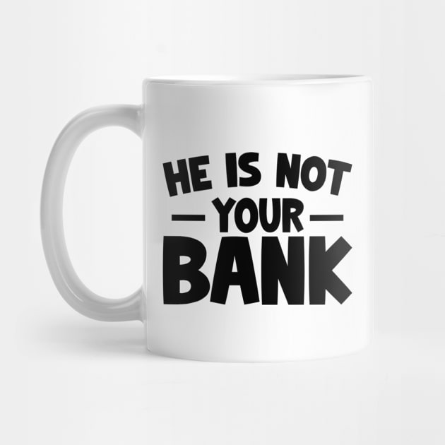 Funny Saying, He is not your bank by dukito